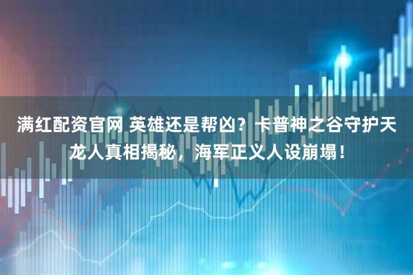 满红配资官网 英雄还是帮凶？卡普神之谷守护天龙人真相揭秘，海军正义人设崩塌！