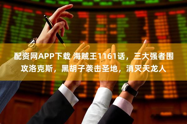 配资网APP下载 海贼王1161话，三大强者围攻洛克斯，黑胡子袭击圣地，消灭天龙人