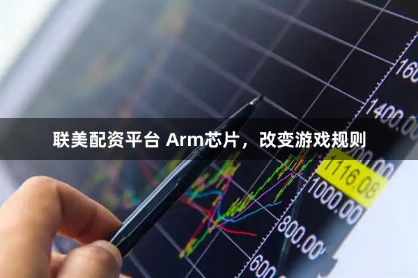 联美配资平台 Arm芯片，改变游戏规则