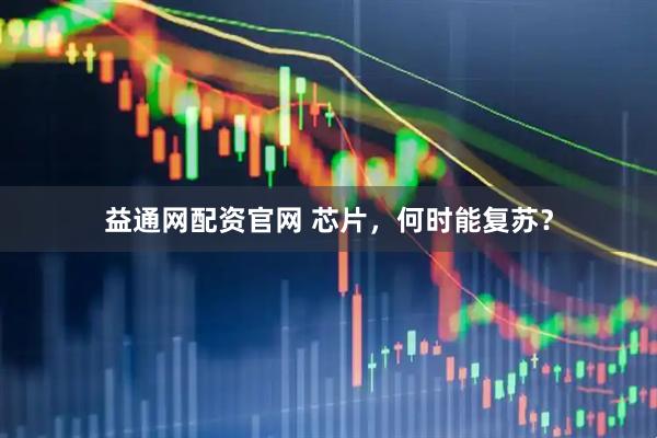益通网配资官网 芯片，何时能复苏？