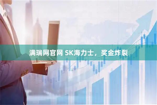 满瑞网官网 SK海力士，奖金炸裂