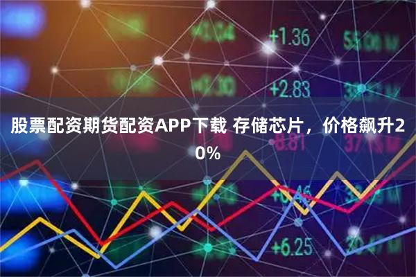 股票配资期货配资APP下载 存储芯片，价格飙升20%