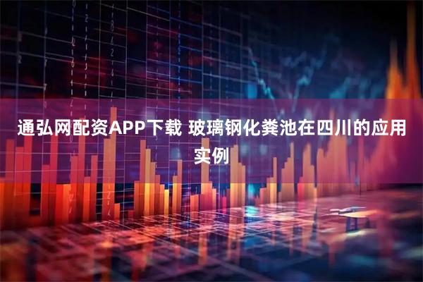 通弘网配资APP下载 玻璃钢化粪池在四川的应用实例