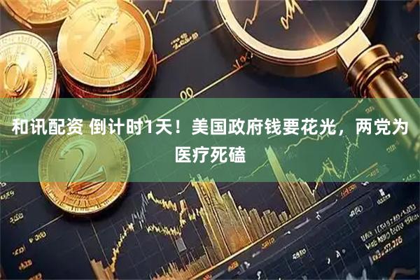 和讯配资 倒计时1天！美国政府钱要花光，两党为医疗死磕