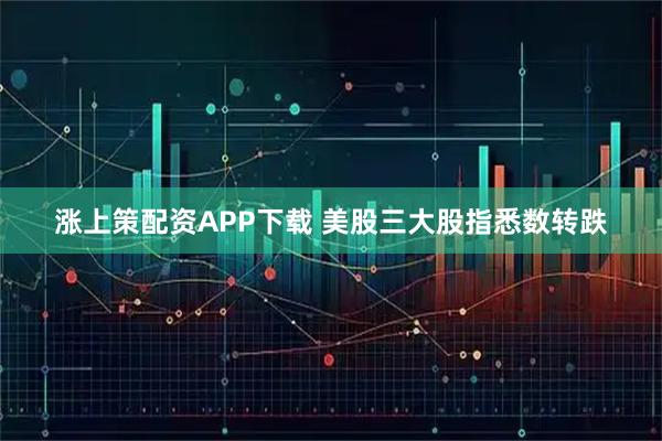 涨上策配资APP下载 美股三大股指悉数转跌