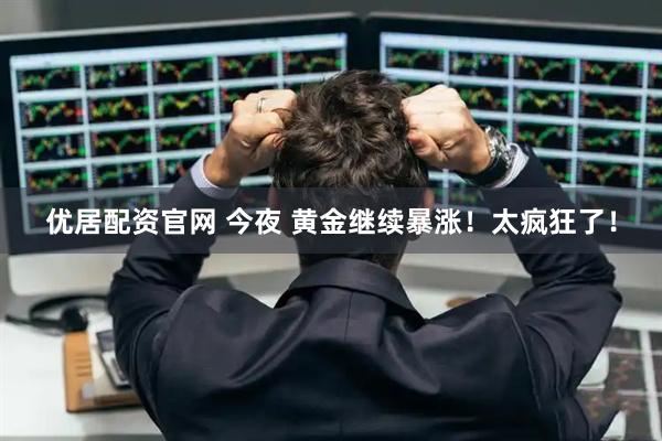 优居配资官网 今夜 黄金继续暴涨！太疯狂了！