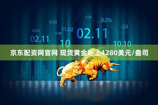 京东配资网官网 现货黄金站上4280美元/盎司