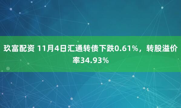 玖富配资 11月4日汇通转债下跌0.61%，转股溢价率34.93%