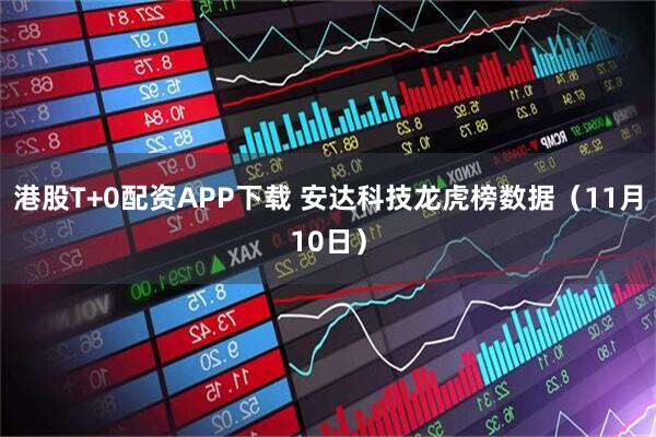 港股T+0配资APP下载 安达科技龙虎榜数据（11月10日）