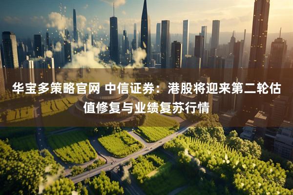 华宝多策略官网 中信证券：港股将迎来第二轮估值修复与业绩复苏行情