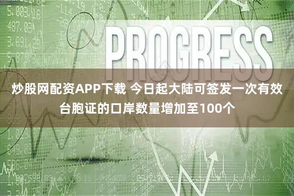 炒股网配资APP下载 今日起大陆可签发一次有效台胞证的口岸数量增加至100个