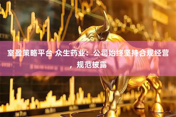 室盈策略平台 众生药业：公司始终坚持合规经营，规范披露