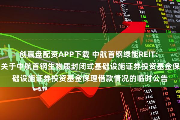 创赢盘配资APP下载 中航首钢绿能REIT: 中航基金管理有限公司关于中航首钢生物质封闭式基础设施证券投资基金保理借款情况的临时公告