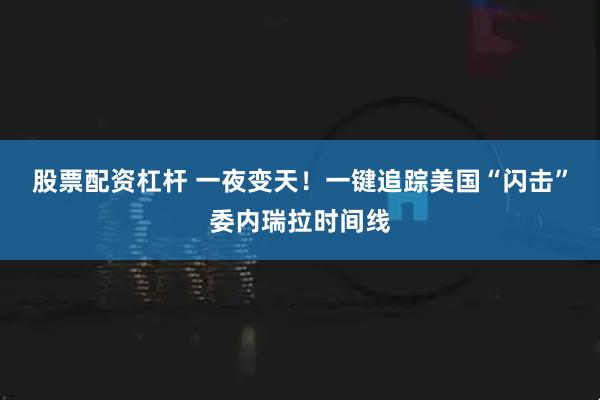 股票配资杠杆 一夜变天！一键追踪美国“闪击”委内瑞拉时间线