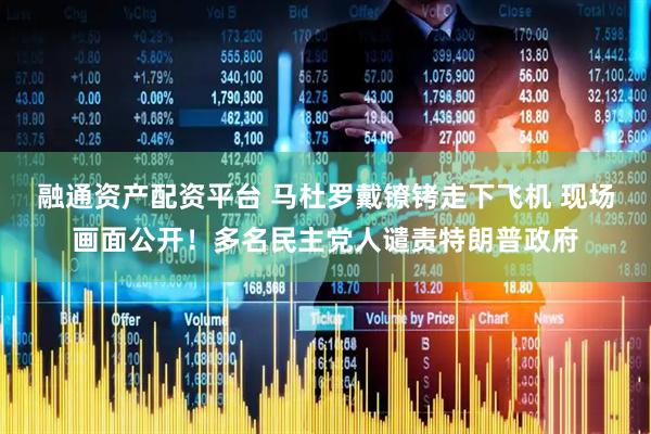 融通资产配资平台 马杜罗戴镣铐走下飞机 现场画面公开！多名民主党人谴责特朗普政府