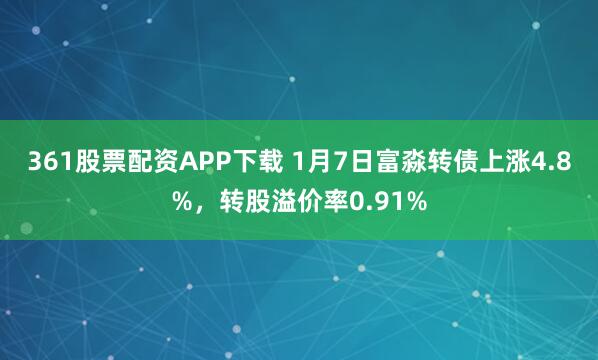361股票配资APP下载 1月7日富淼转债上涨4.8%，转股溢价率0.91%