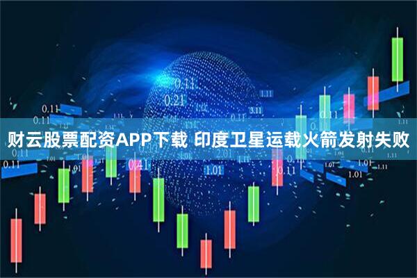 财云股票配资APP下载 印度卫星运载火箭发射失败