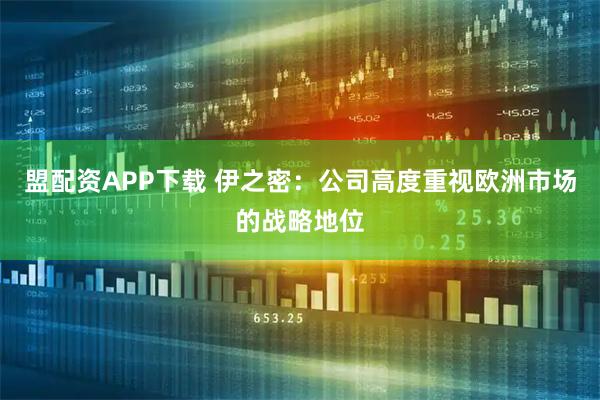 盟配资APP下载 伊之密：公司高度重视欧洲市场的战略地位