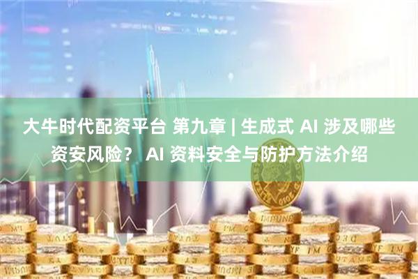 大牛时代配资平台 第九章 | 生成式 AI 涉及哪些资安风险？ AI 资料安全与防护方法介绍