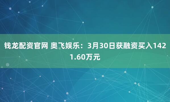 钱龙配资官网 奥飞娱乐：3月30日获融资买入1421.60万元